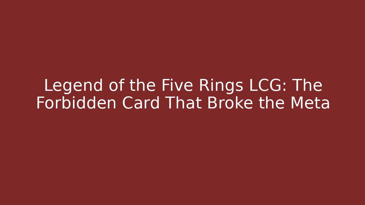 Legend of the Five Rings LCG: The Forbidden Card That Broke the Meta