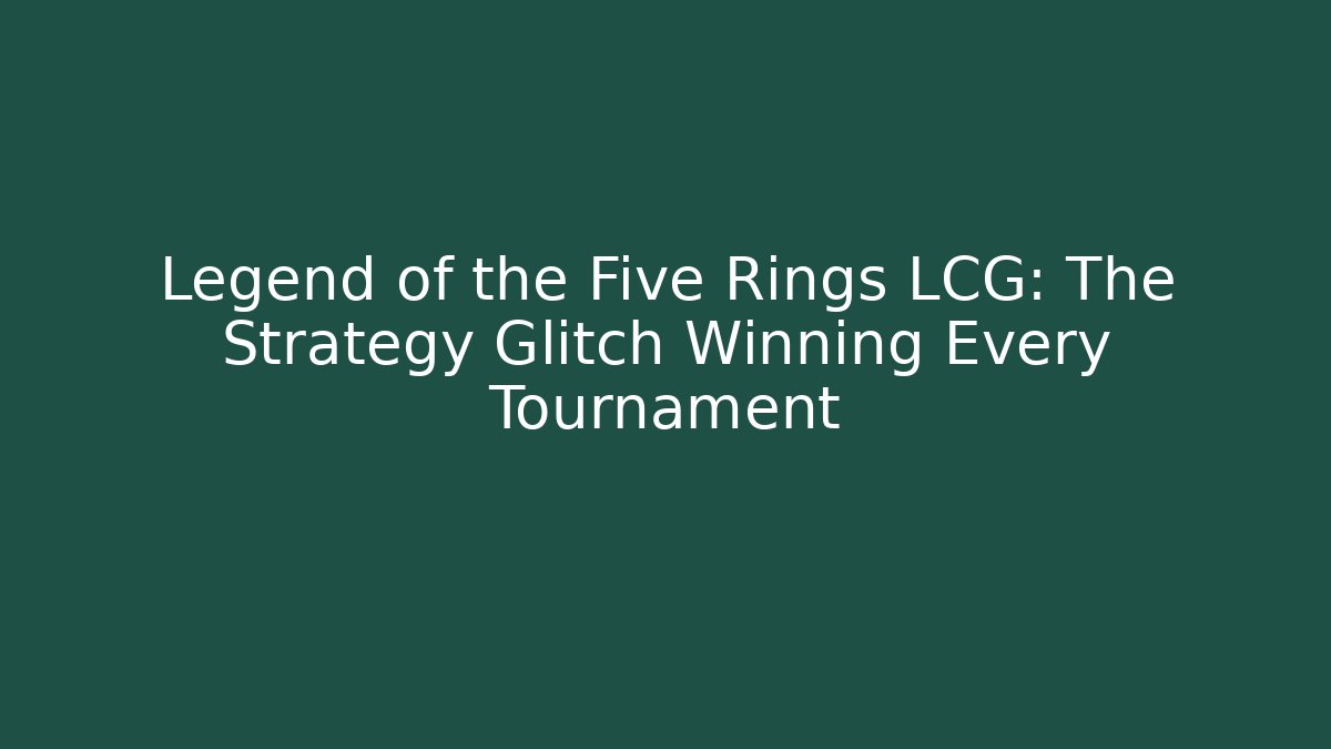 Legend of the Five Rings LCG: The Strategy Glitch Winning Every Tournament