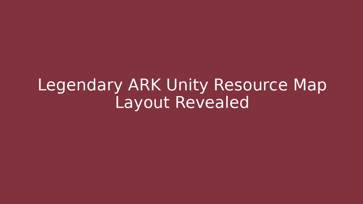 Legendary ARK Unity Resource Map Layout Revealed