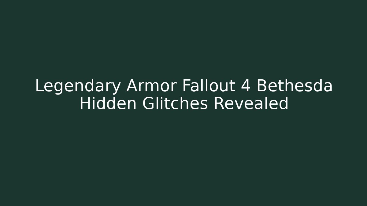 Legendary Armor Fallout 4 Bethesda Hidden Glitches Revealed