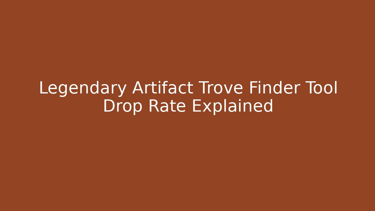 Legendary Artifact Trove Finder Tool Drop Rate Explained
