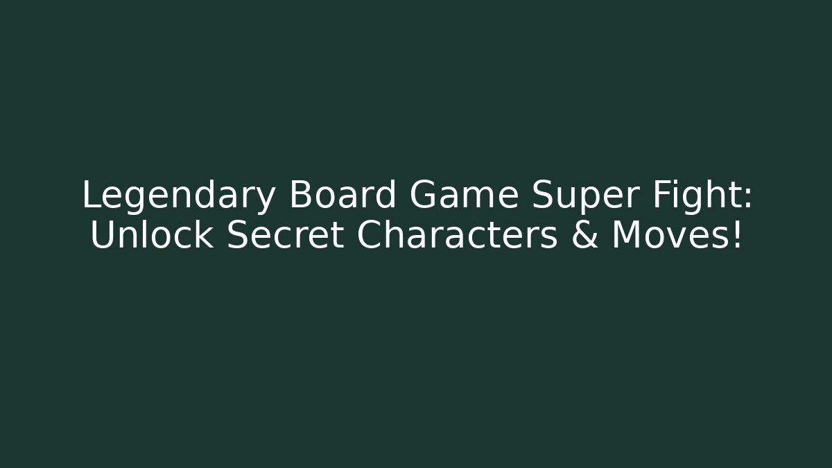 Legendary Board Game Super Fight: Unlock Secret Characters & Moves!
