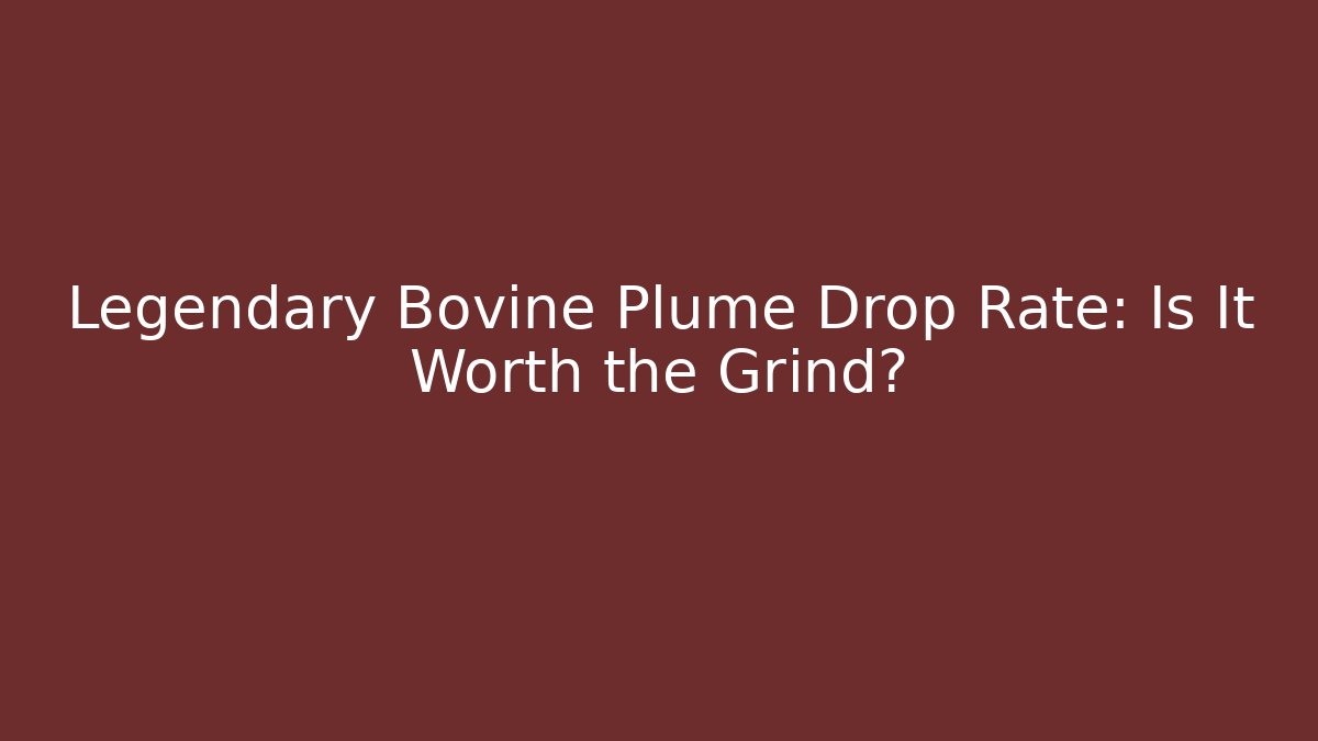 Legendary Bovine Plume Drop Rate: Is It Worth the Grind?