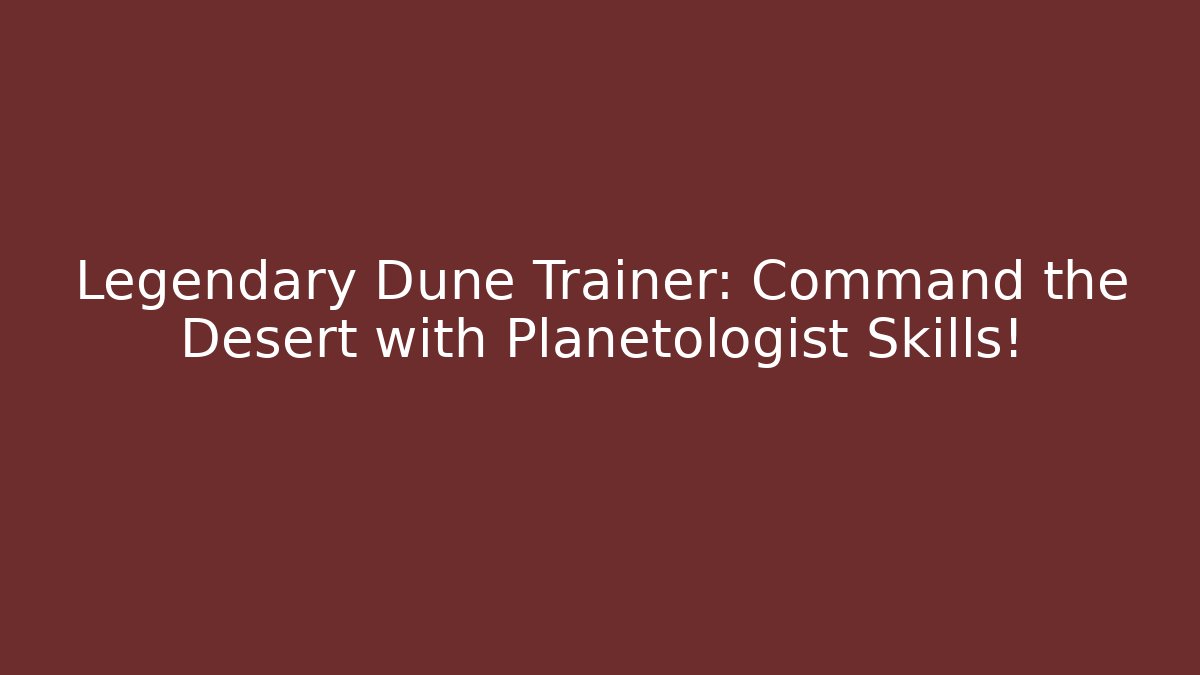 Legendary Dune Trainer: Command the Desert with Planetologist Skills! - Create More Assets