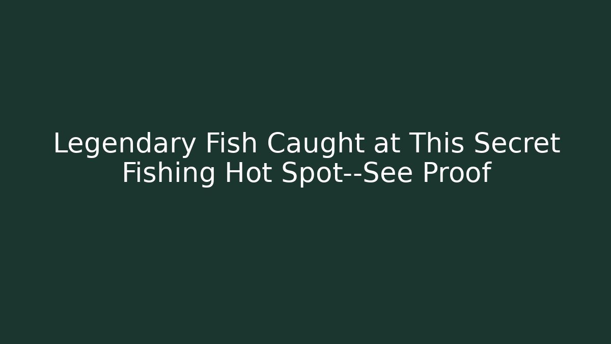 Legendary Fish Caught at This Secret Fishing Hot Spot—See Proof