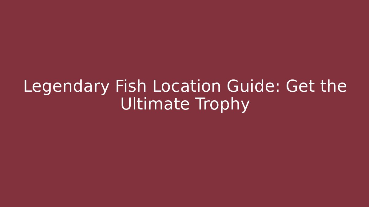 Legendary Fish Location Guide: Get the Ultimate Trophy - Create More Assets