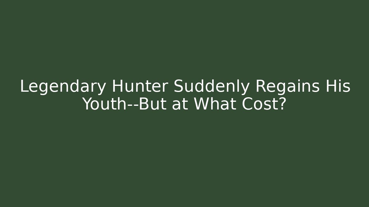 Legendary Hunter Suddenly Regains His Youth—But at What Cost?