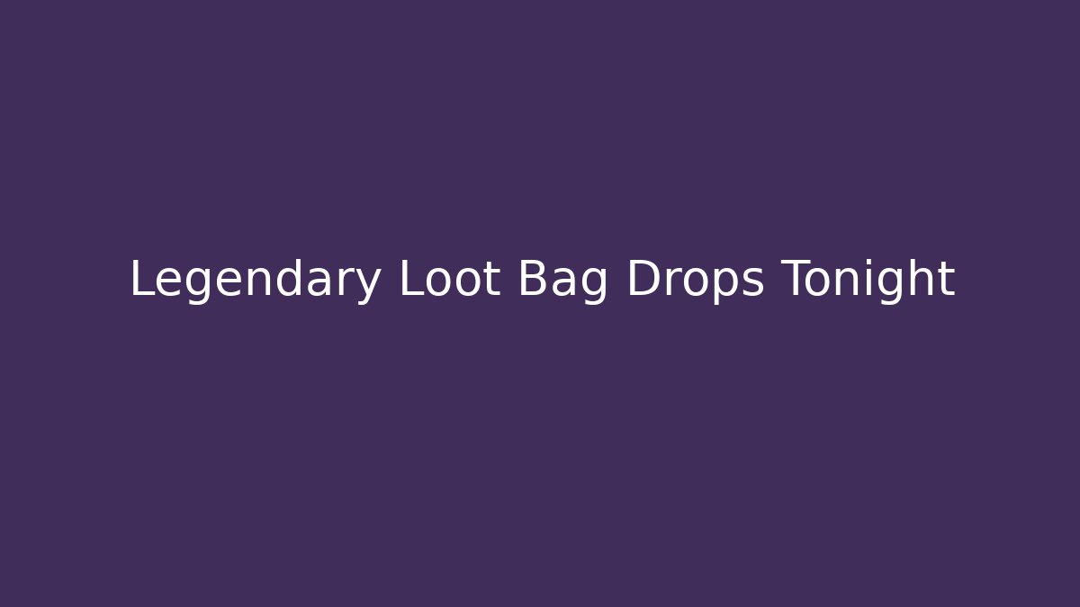 Legendary Loot Bag Drops Tonight