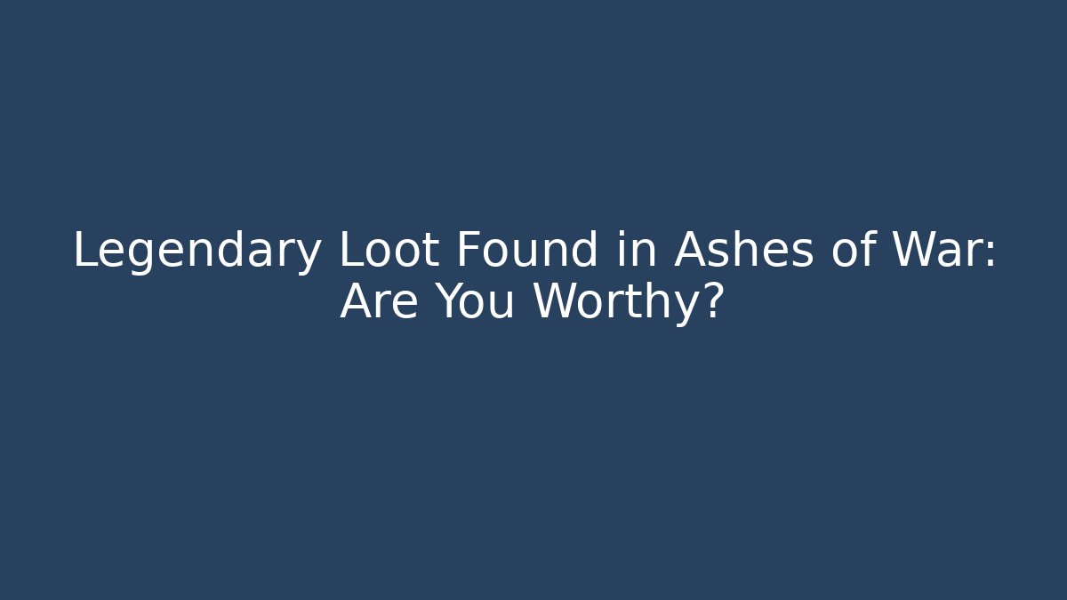 Legendary Loot Found in Ashes of War: Are You Worthy?