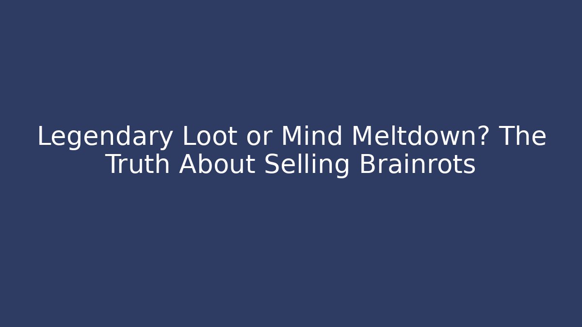 Legendary Loot or Mind Meltdown? The Truth About Selling Brainrots