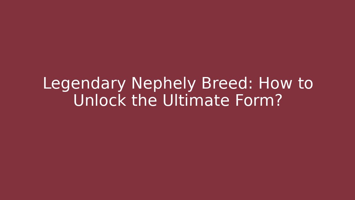Legendary Nephely Breed: How to Unlock the Ultimate Form?