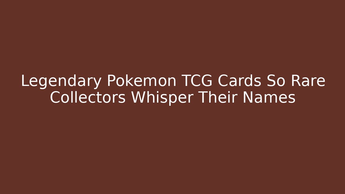 Legendary Pokémon TCG Cards So Rare Collectors Whisper Their Names