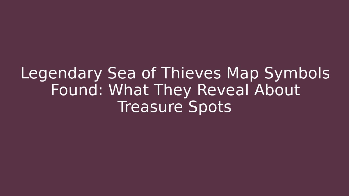 Legendary Sea of Thieves Map Symbols Found: What They Reveal About Treasure Spots