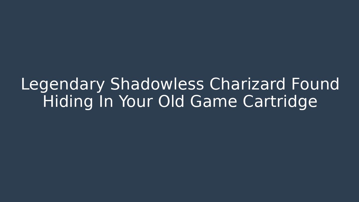 Legendary Shadowless Charizard Found Hiding In Your Old Game Cartridge