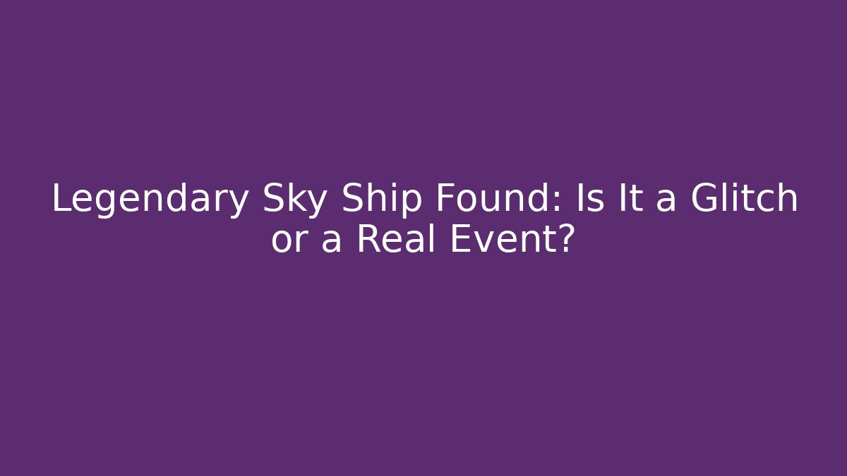 Legendary Sky Ship Found: Is It a Glitch or a Real Event?