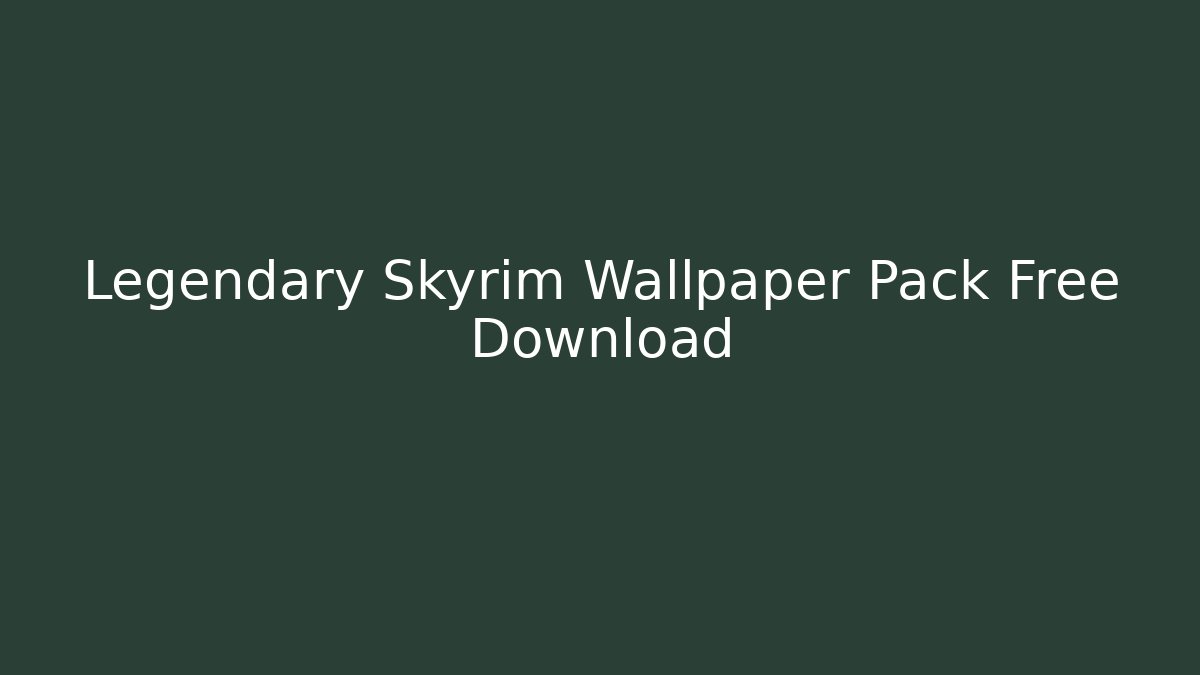 Legendary Skyrim Wallpaper Pack Free Download
