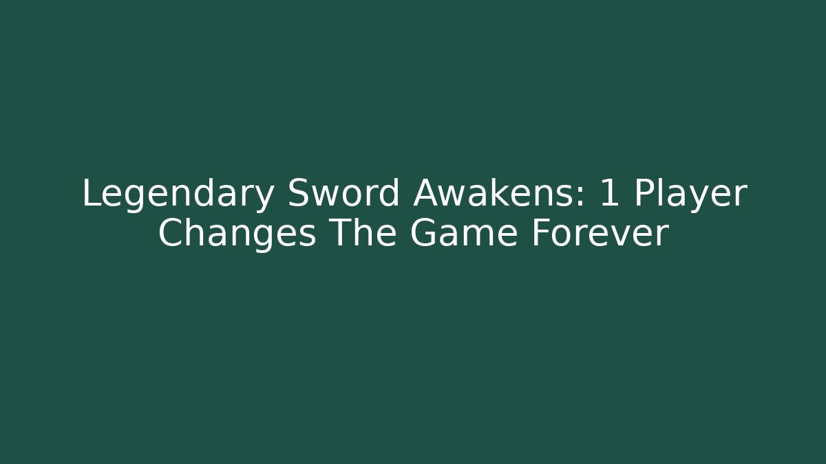 Legendary Sword Awakens: 1 Player Changes The Game Forever