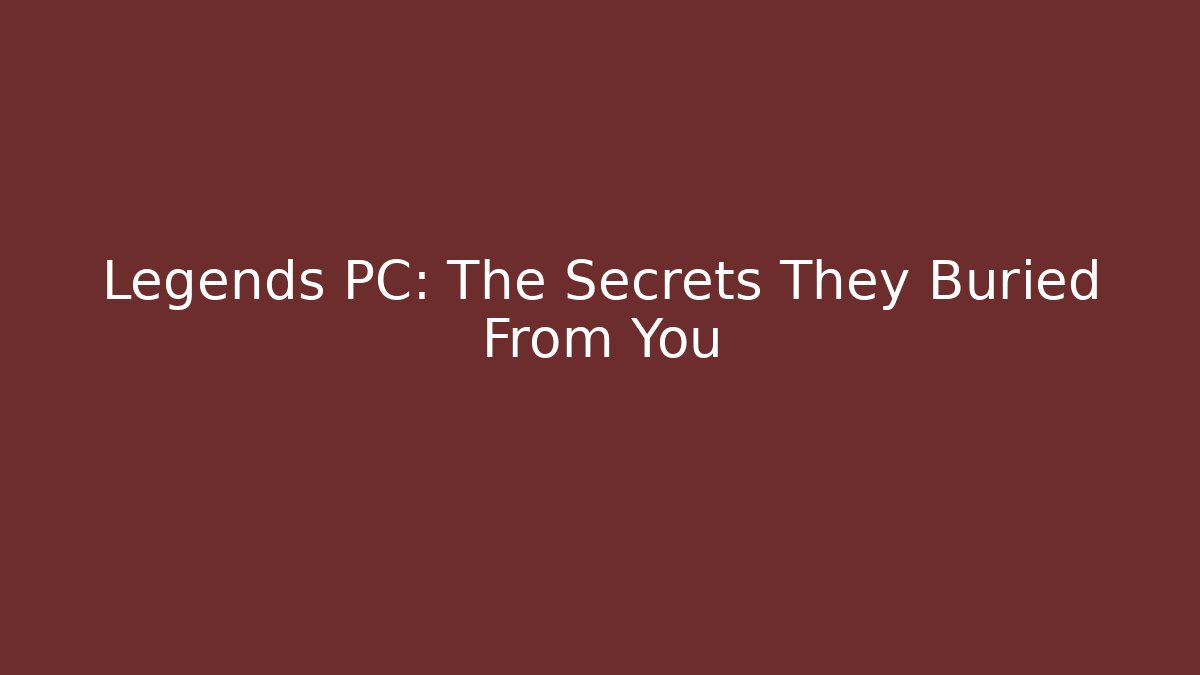 Legends PC: The Secrets They Buried From You