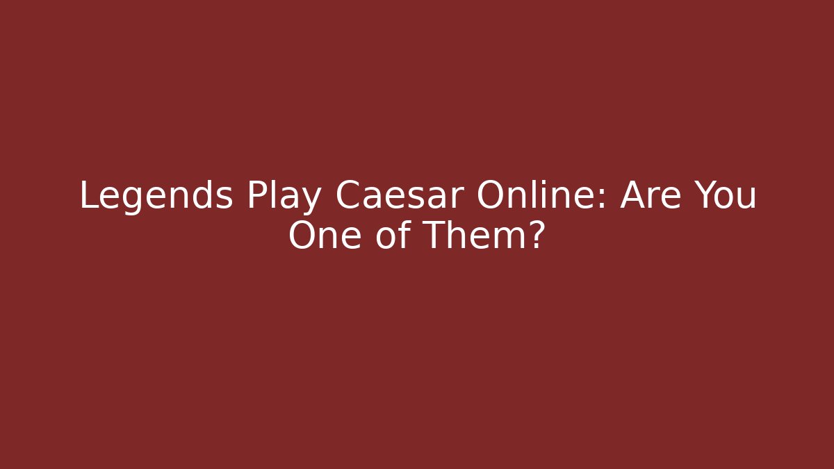 Legends Play Caesar Online: Are You One of Them?