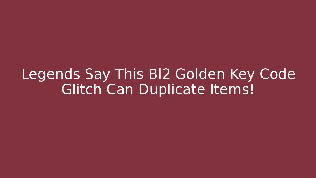 Legends Say This Bl2 Golden Key Code Glitch Can Duplicate Items! - Create More Assets