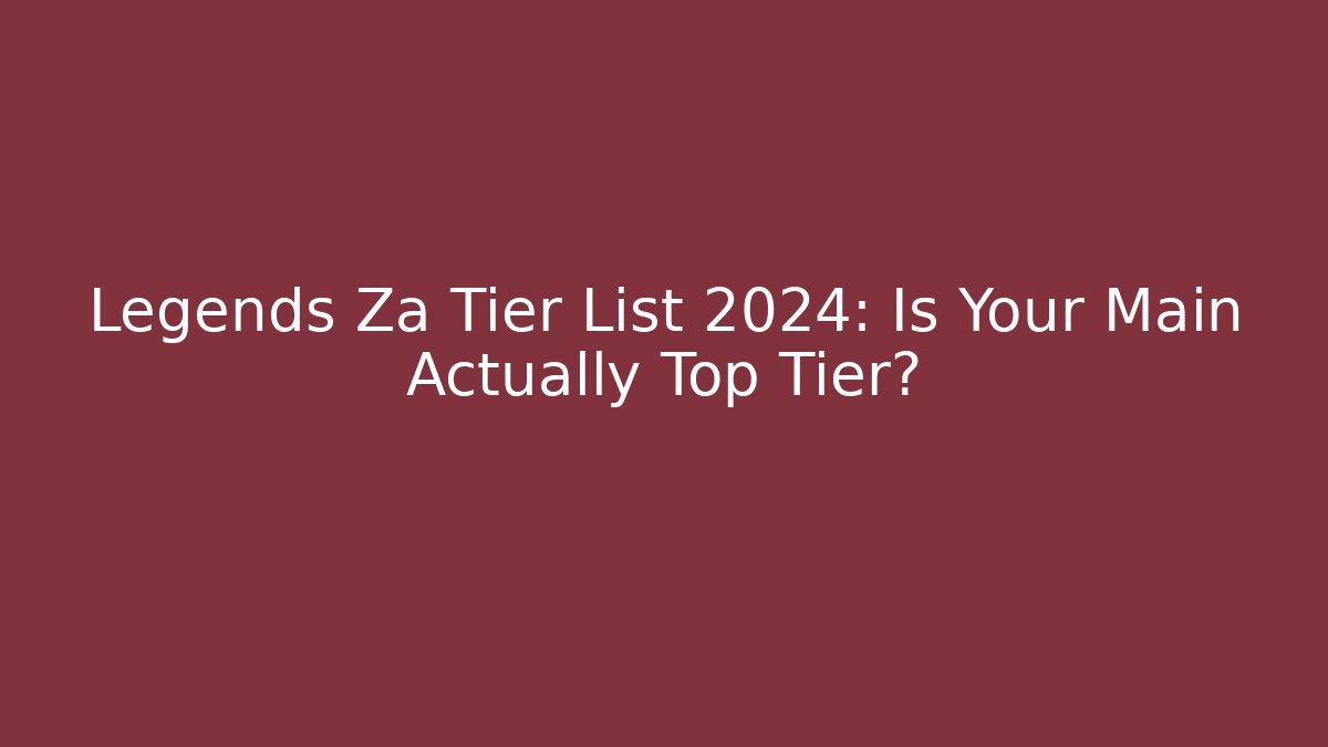 Legends Za Tier List 2024: Is Your Main Actually Top Tier?