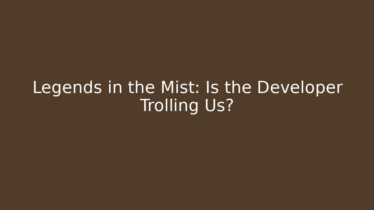 Legends in the Mist: Is the Developer Trolling Us?