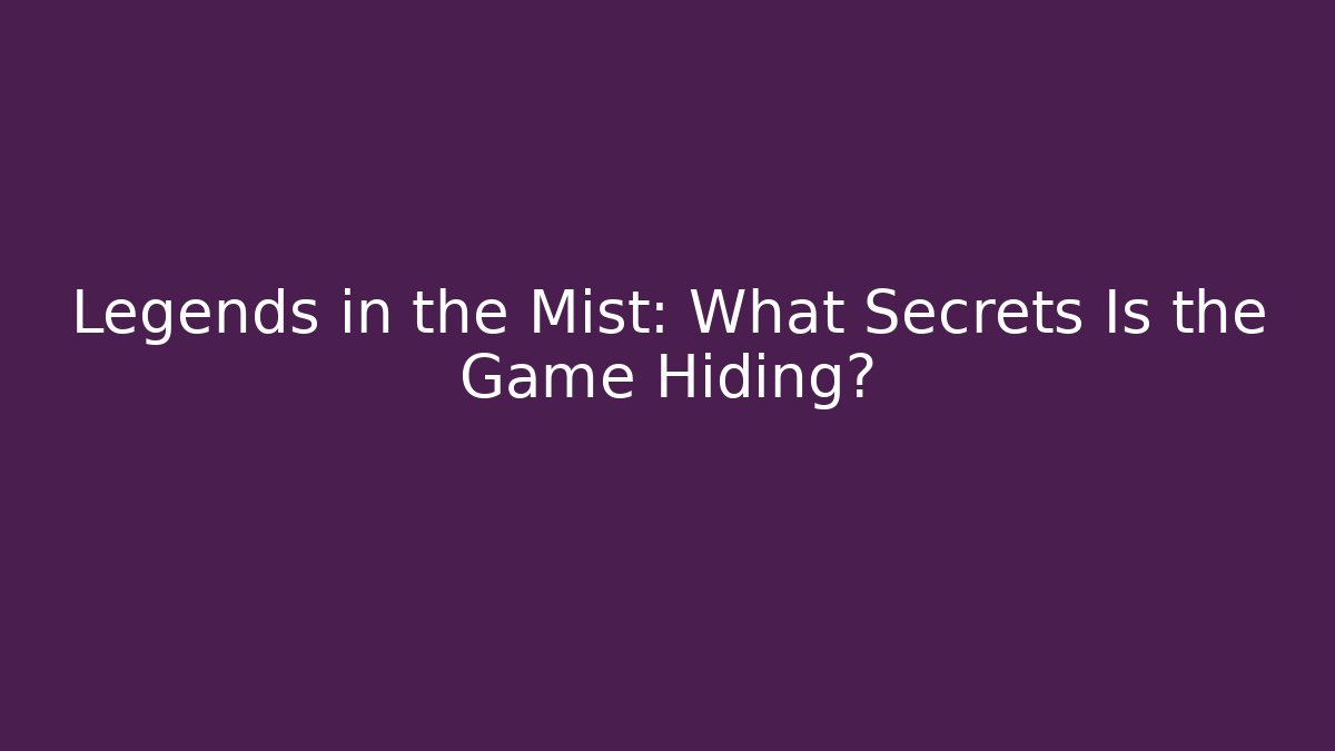 Legends in the Mist: What Secrets Is the Game Hiding?