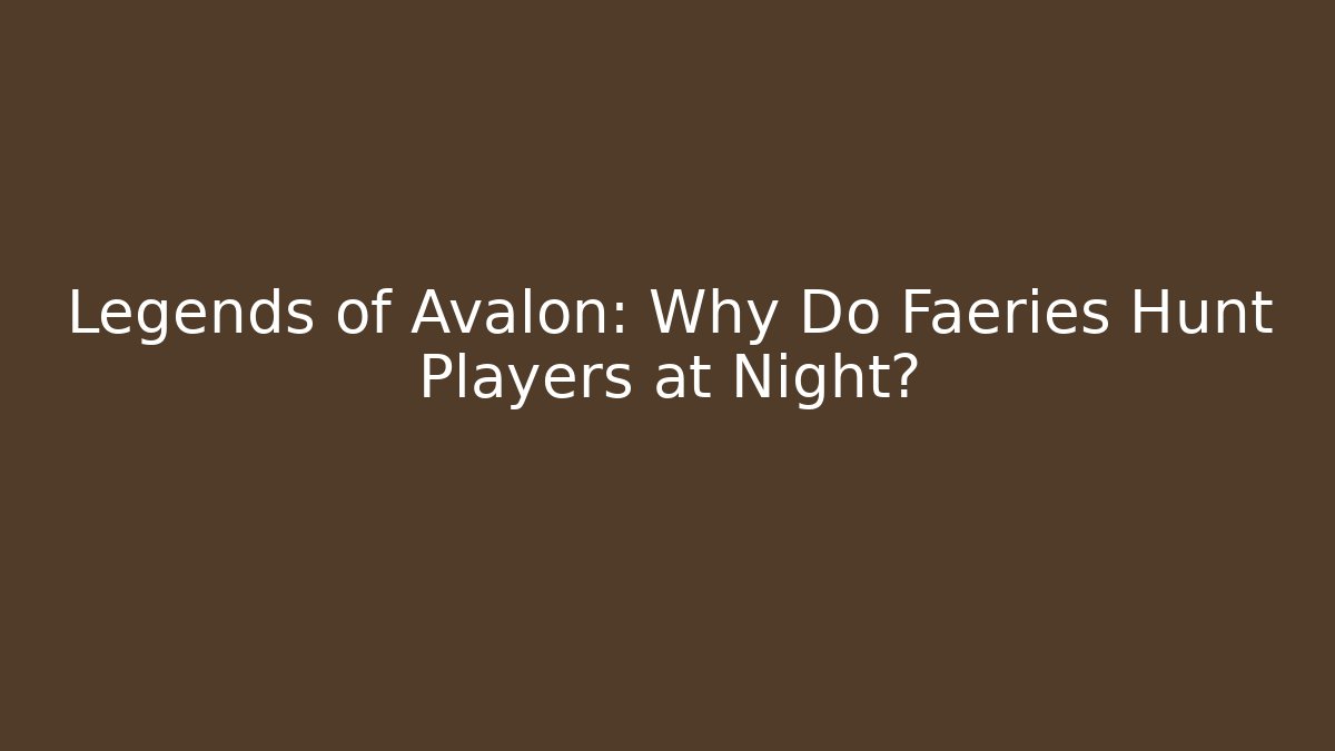 Legends of Avalon: Why Do Faeries Hunt Players at Night?