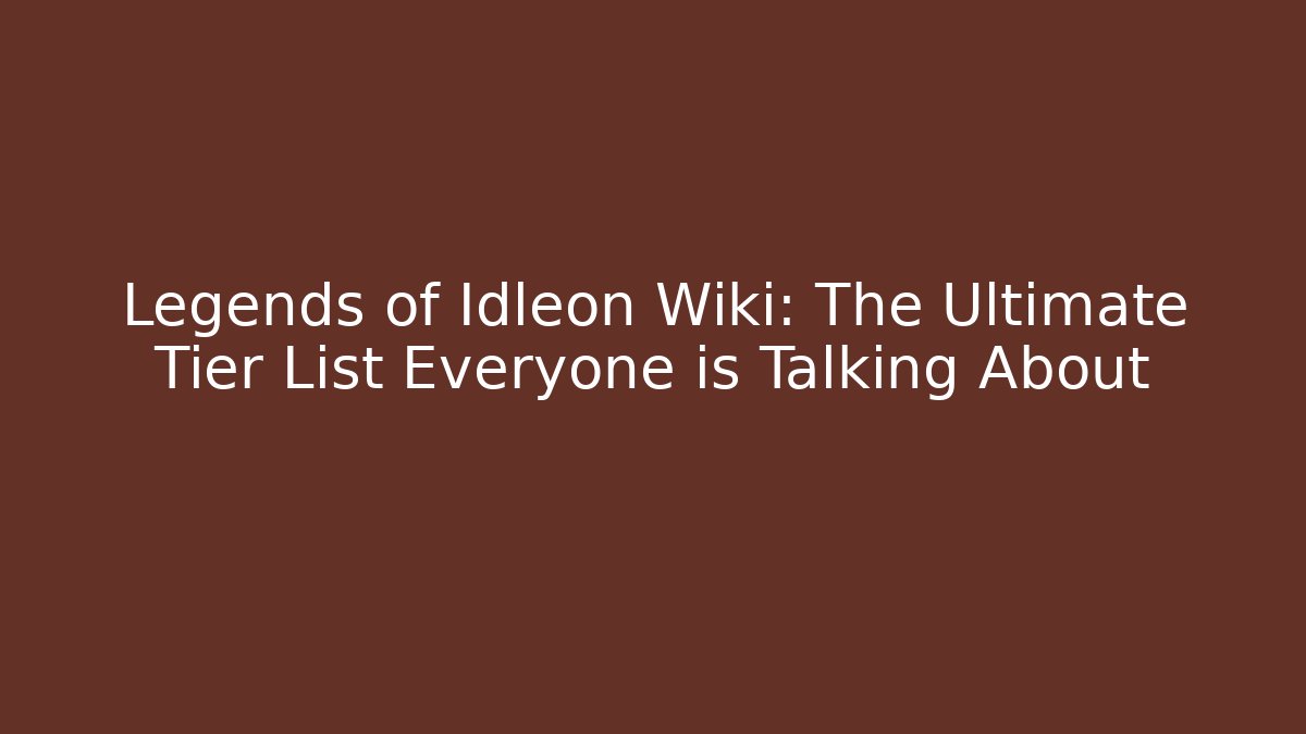 Legends of Idleon Wiki: The Ultimate Tier List Everyone is Talking About