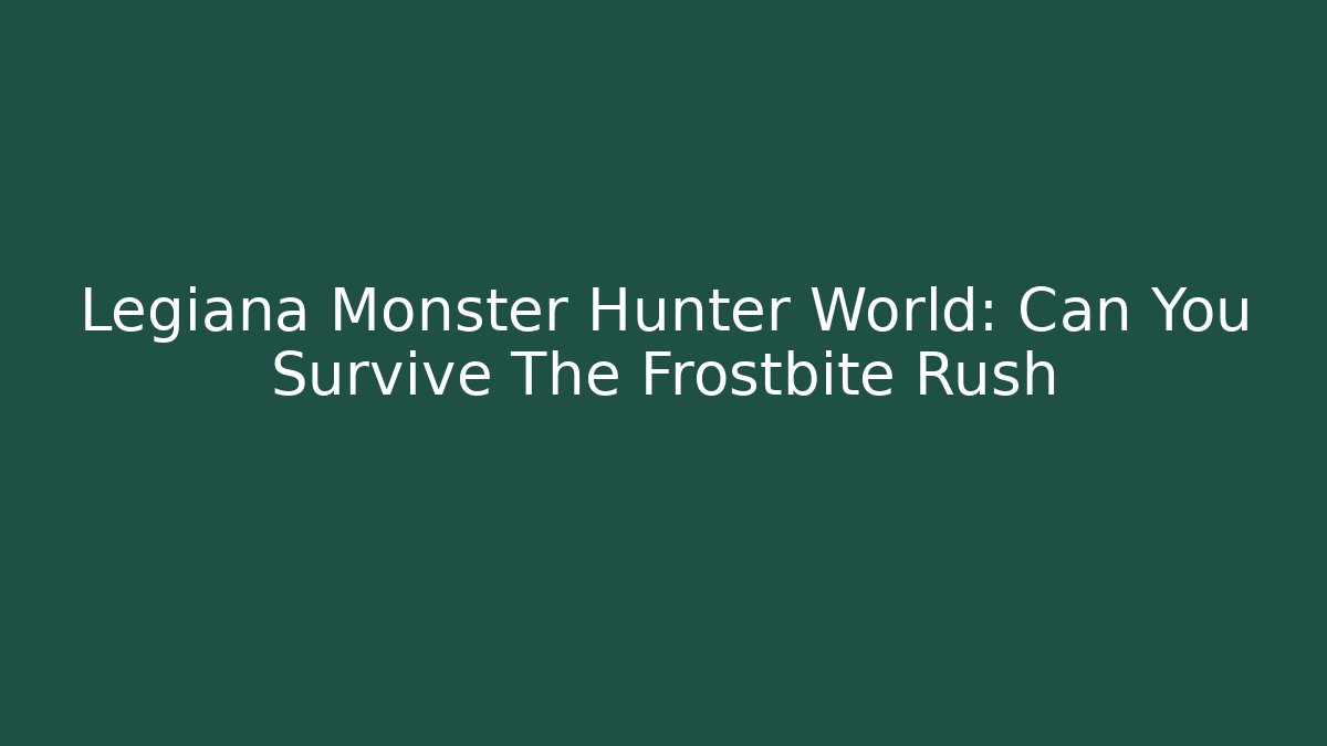 Legiana Monster Hunter World: Can You Survive The Frostbite Rush