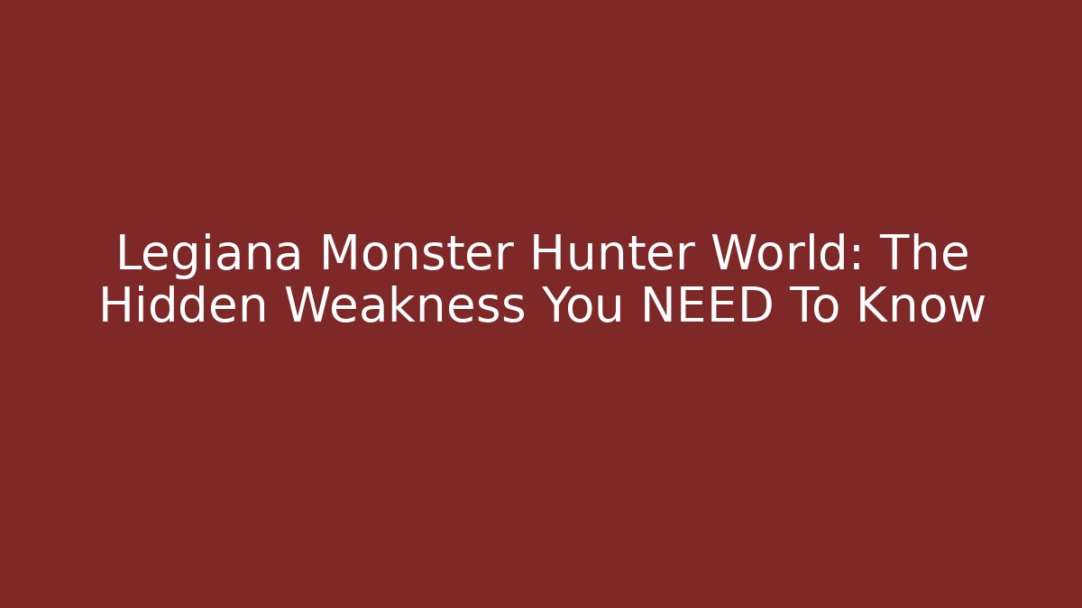 Legiana Monster Hunter World: The Hidden Weakness You NEED To Know