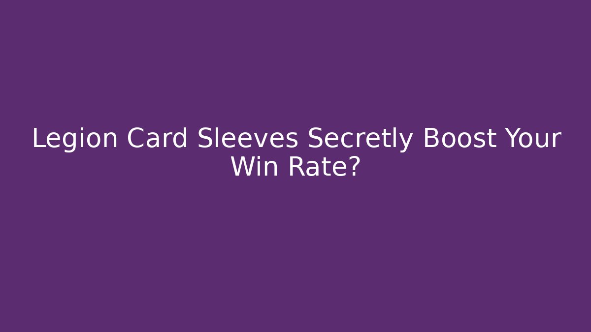 Legion Card Sleeves Secretly Boost Your Win Rate?