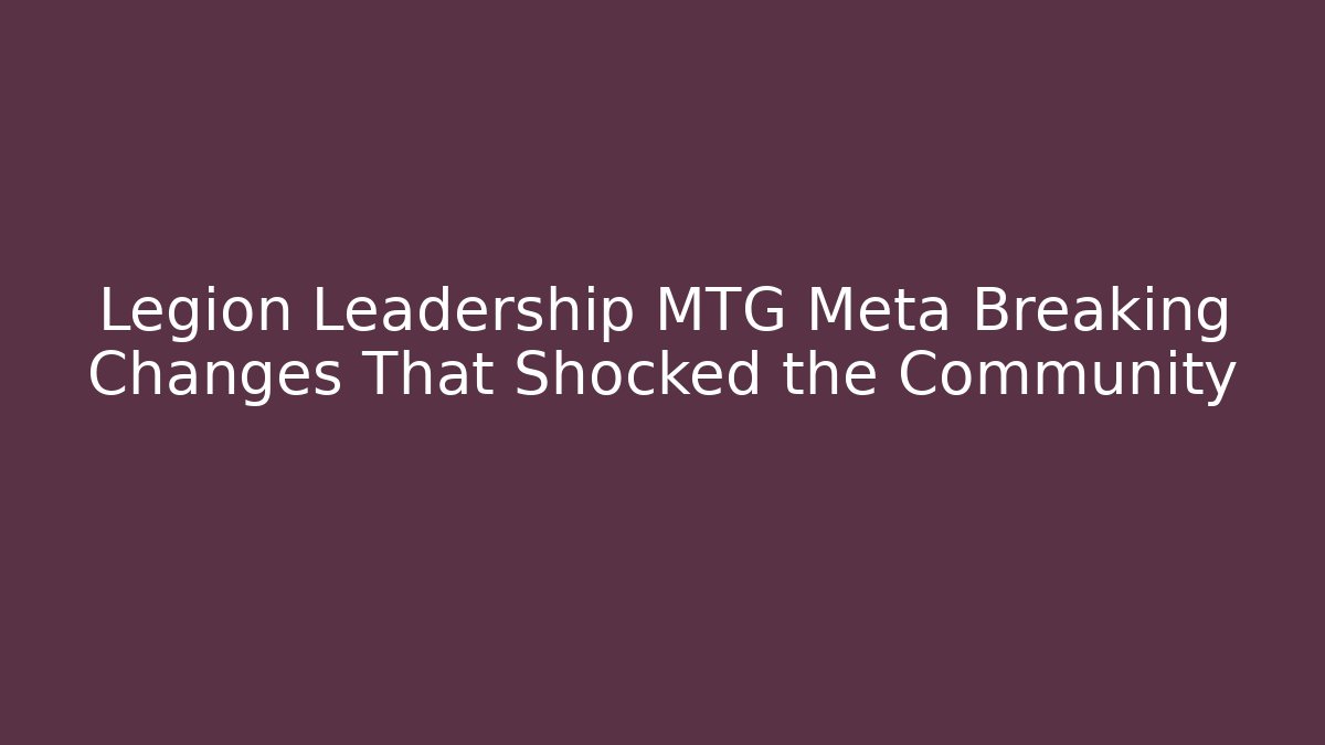Legion Leadership MTG Meta Breaking Changes That Shocked the Community