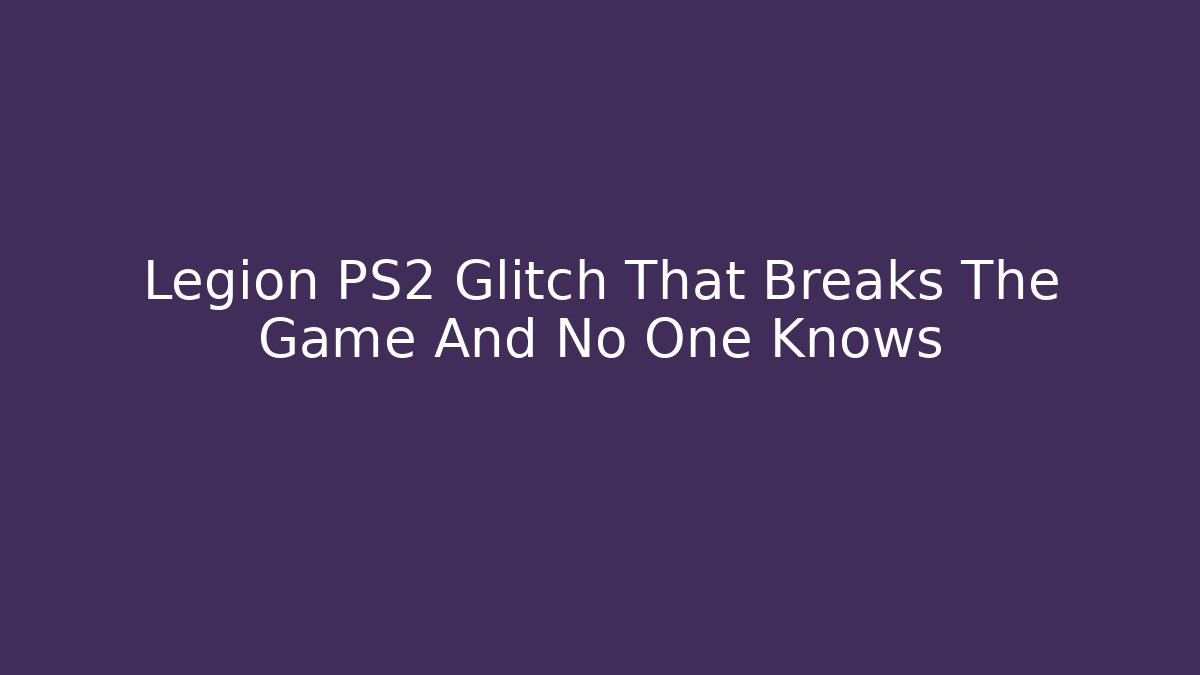 Legion PS2 Glitch That Breaks The Game And No One Knows