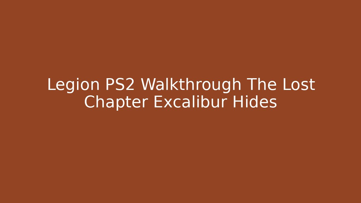 Legion PS2 Walkthrough The Lost Chapter Excalibur Hides - Create More Assets