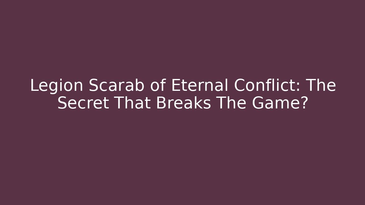 Legion Scarab of Eternal Conflict: The Secret That Breaks The Game?