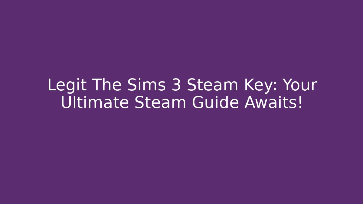 Legit The Sims 3 Steam Key: Your Ultimate Steam Guide Awaits!
