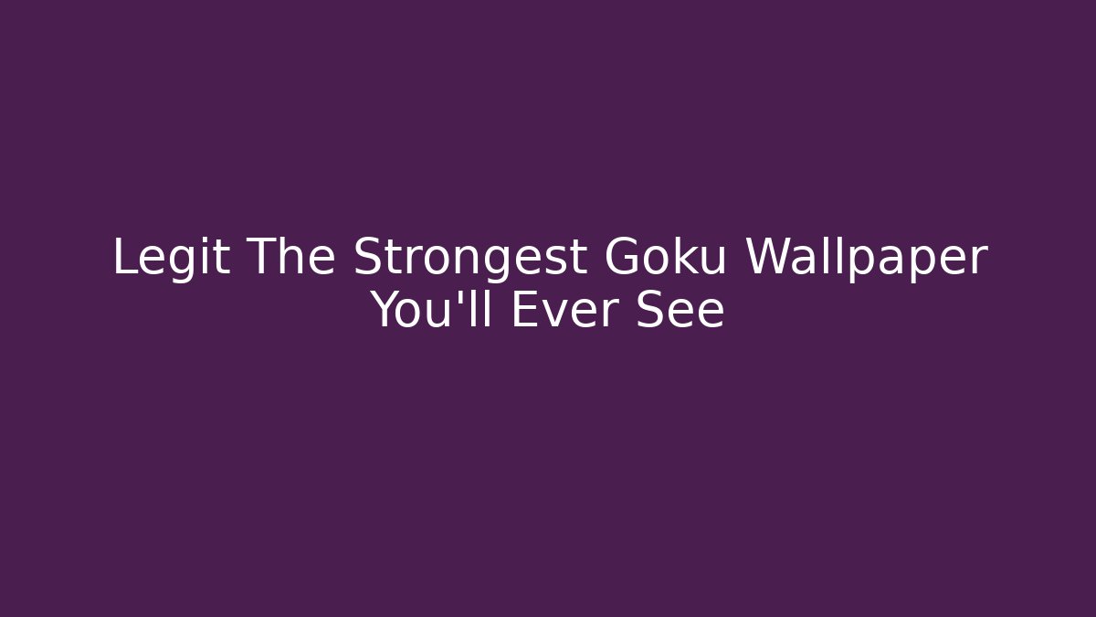 Legit The Strongest Goku Wallpaper You’ll Ever See