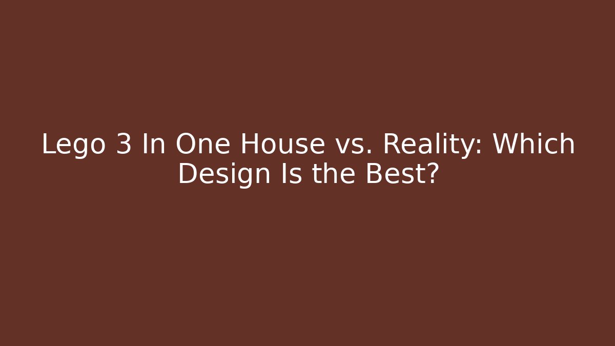 Lego 3 In One House vs. Reality: Which Design Is the Best?