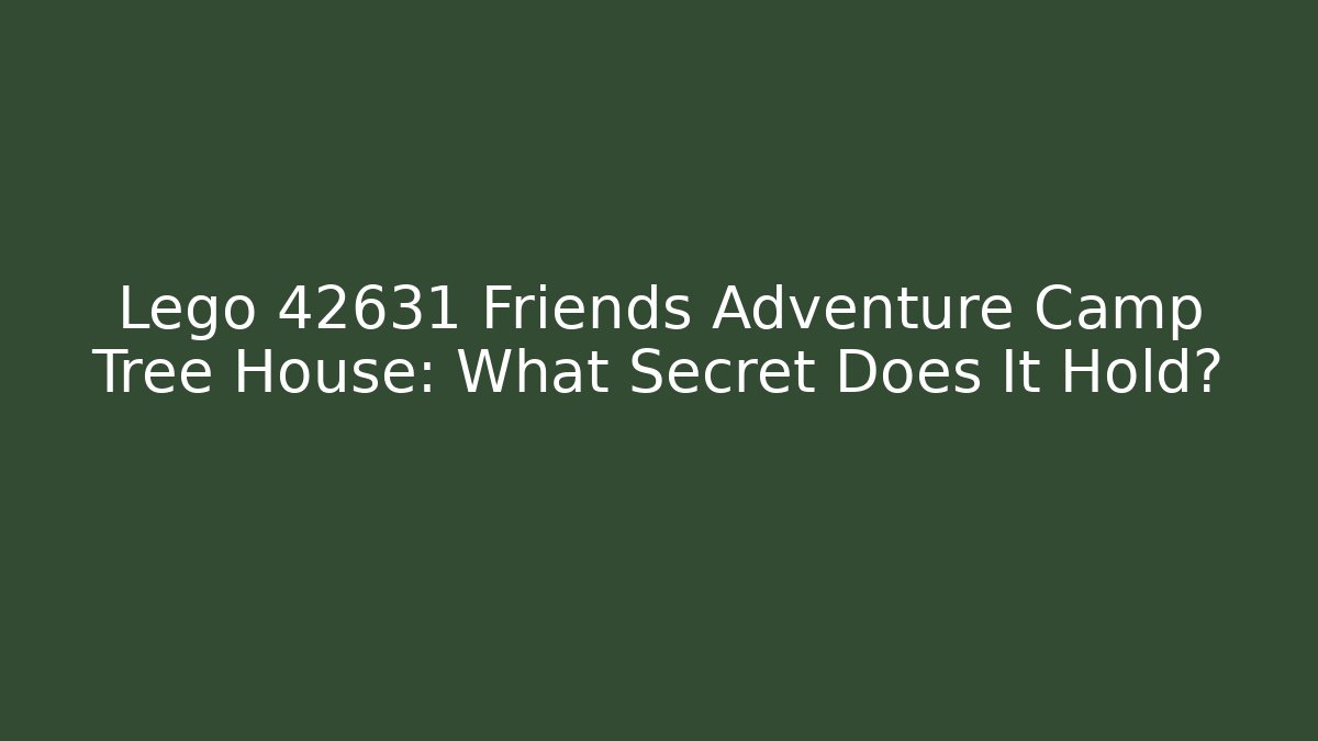 Lego 42631 Friends Adventure Camp Tree House: What Secret Does It Hold?