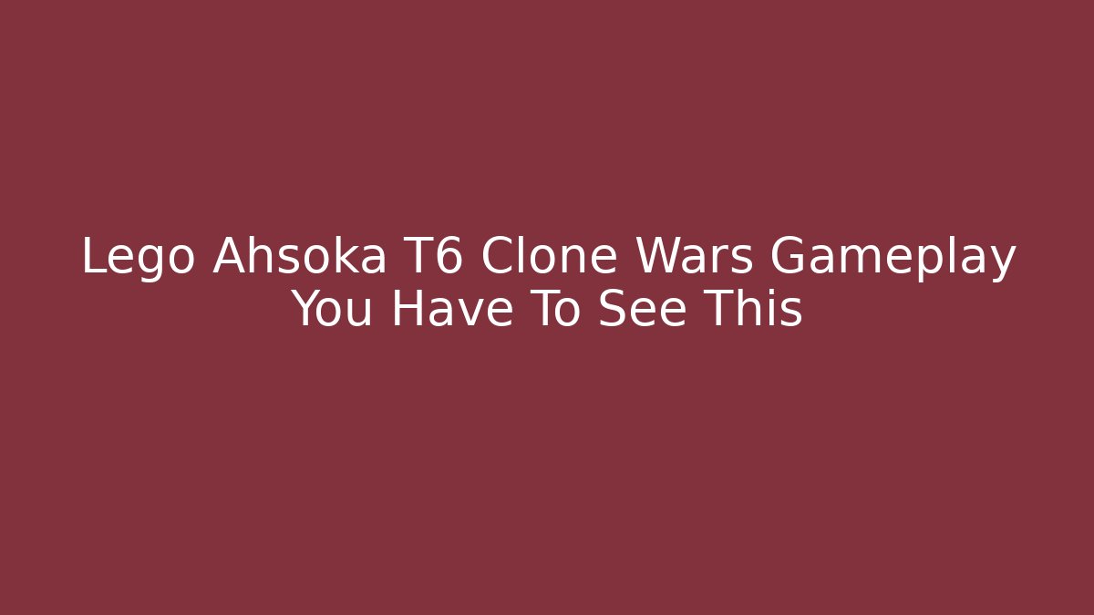 Lego Ahsoka T6 Clone Wars Gameplay You Have To See This