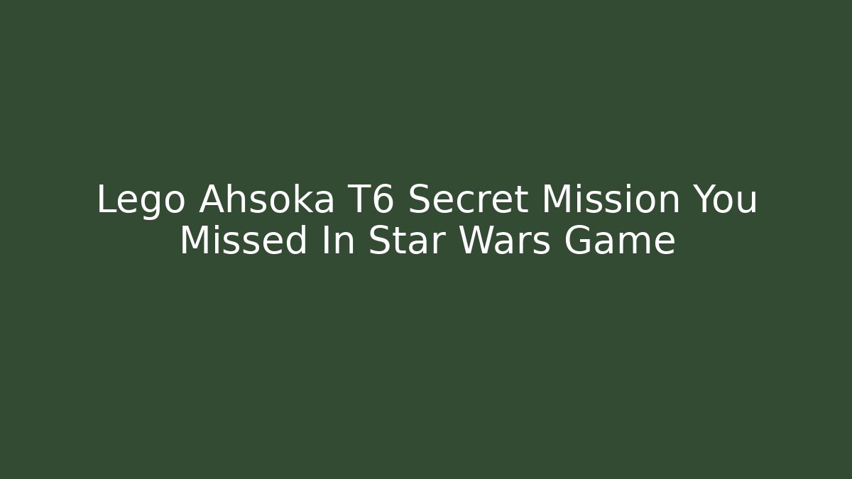 Lego Ahsoka T6 Secret Mission You Missed In Star Wars Game
