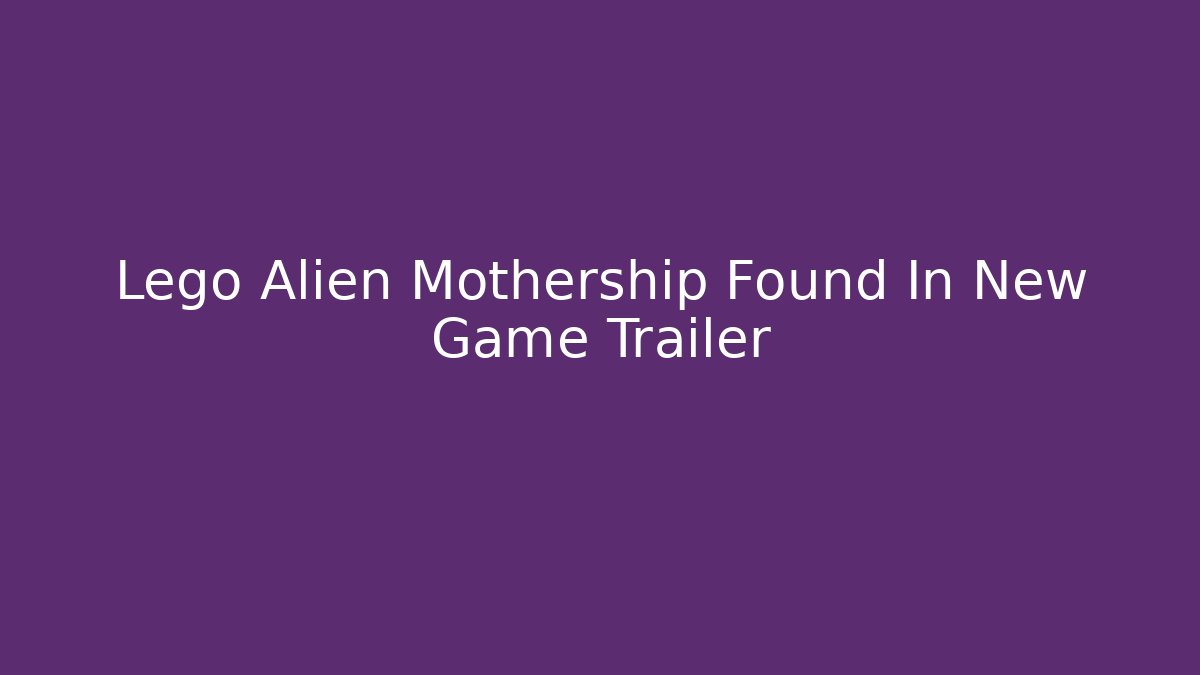 Lego Alien Mothership Found In New Game Trailer