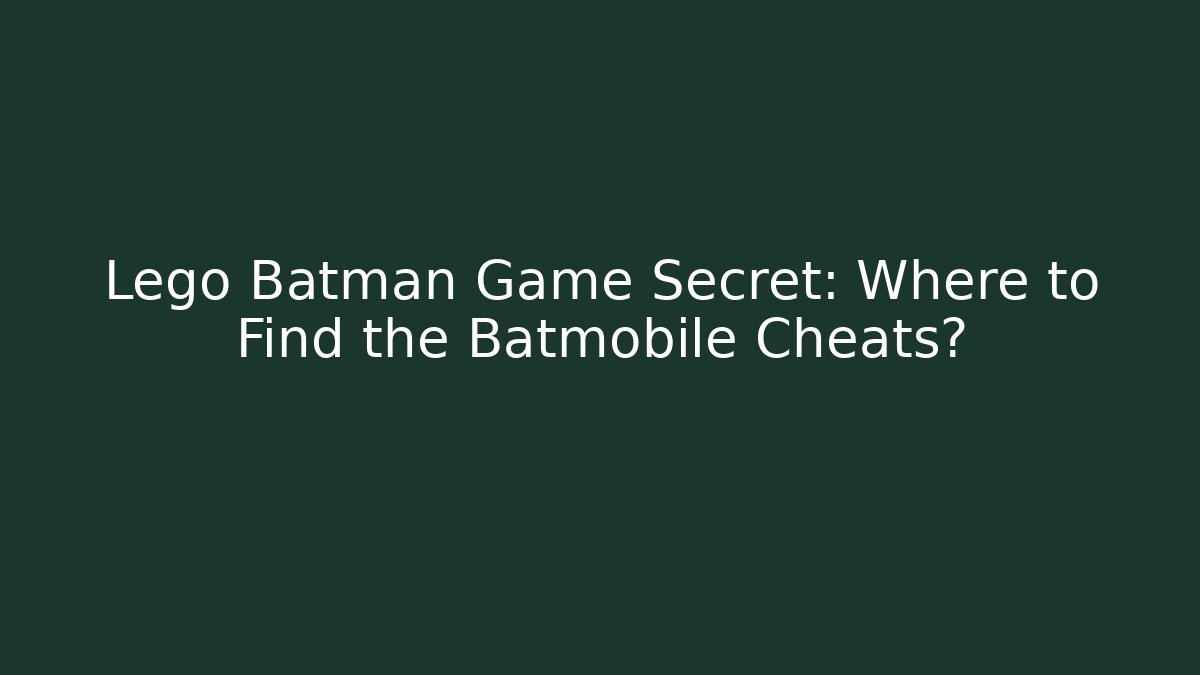Lego Batman Game Secret: Where to Find the Batmobile Cheats?