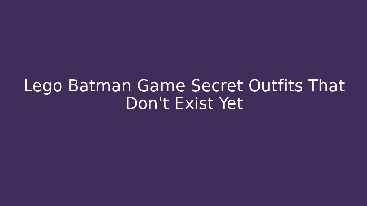 Lego Batman Game Secret Outfits That Don't Exist Yet