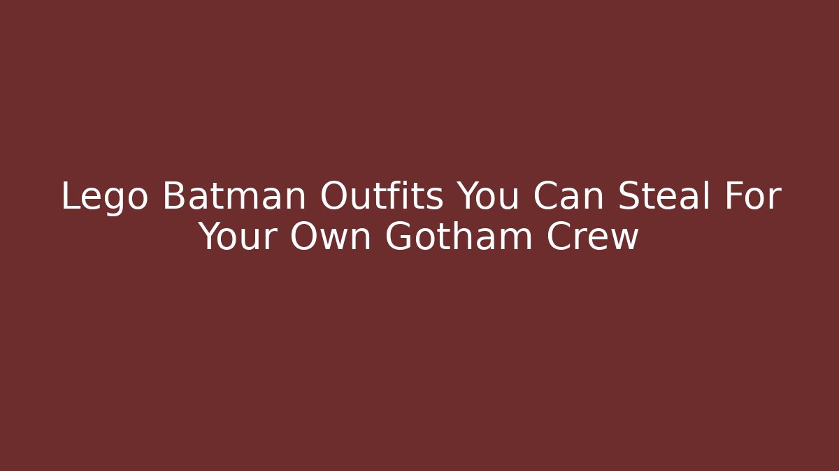 Lego Batman Outfits You Can Steal For Your Own Gotham Crew