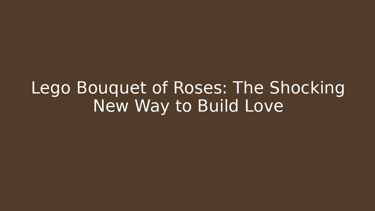 Lego Bouquet of Roses: The Shocking New Way to Build Love
