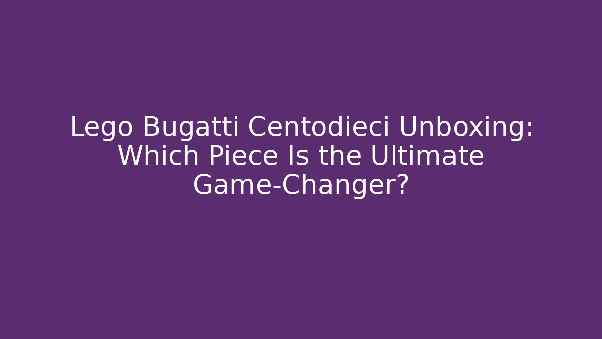 Lego Bugatti Centodieci Unboxing: Which Piece Is the Ultimate Game-Changer?
