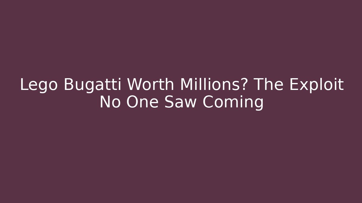 Lego Bugatti Worth Millions? The Exploit No One Saw Coming