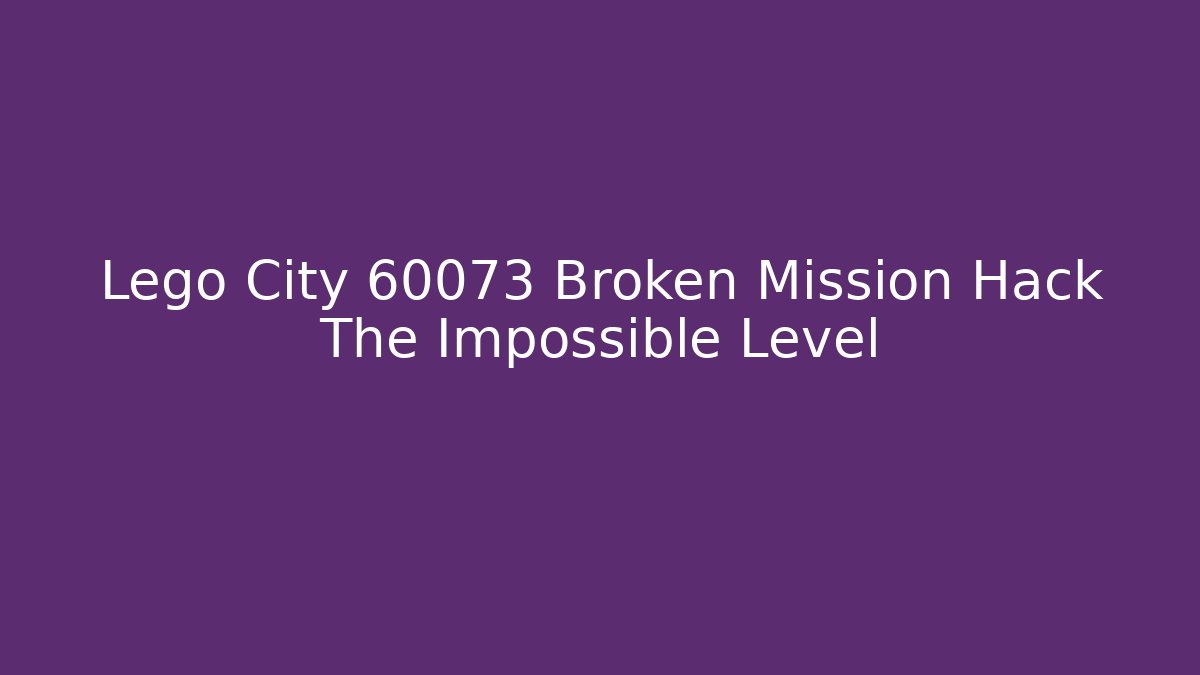 Lego City 60073 Broken Mission Hack The Impossible Level